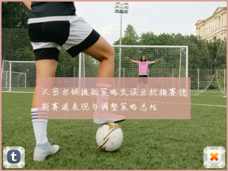 汉密尔顿换胎策略失误分析梅赛德斯赛道表现与调整策略总结