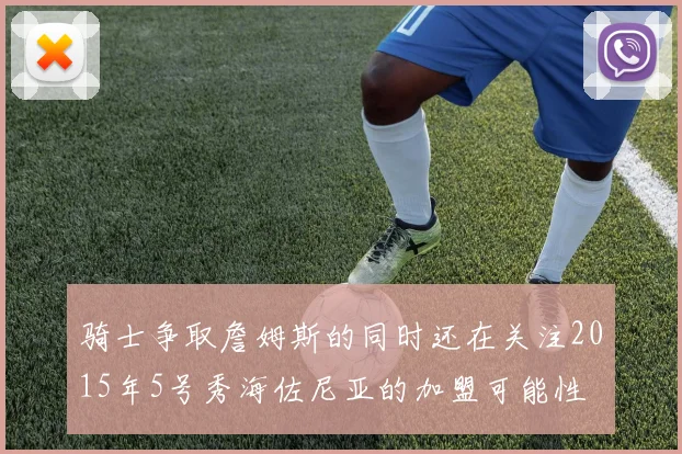 骑士争取詹姆斯的同时还在关注2015年5号秀海佐尼亚的加盟可能性