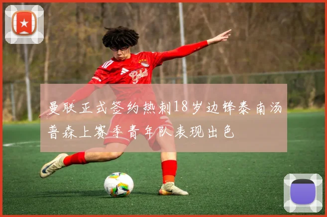 曼联正式签约热刺18岁边锋泰南汤普森上赛季青年队表现出色