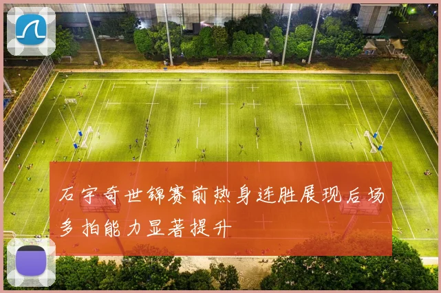 石宇奇世锦赛前热身连胜展现后场多拍能力显著提升