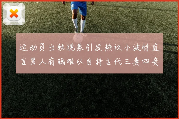 运动员出轨现象引发热议小波特直言男人有钱难以自持古代三妻四妾现象再现