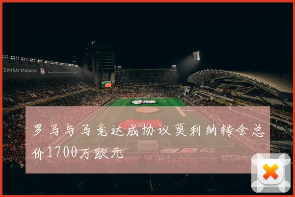罗马与马竞达成协议莫利纳转会总价1700万欧元