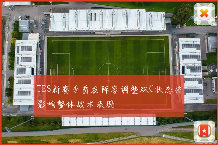 TES新赛季首发阵容调整双C状态将影响整体战术表现